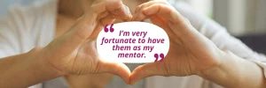 two hands making a heart, with the quote "I'm very fortunate to have them as my mentor".